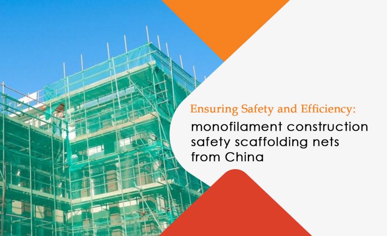 Ensuring Safety and Efficiency: The Rise of Monofilament Construction Safety Scaffolding Nets from China